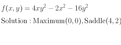 The f(x,y)=4xy^2-2x^2-16y^2 is Maximum(0,0),Saddle(4,2),Saddle(4,-2)